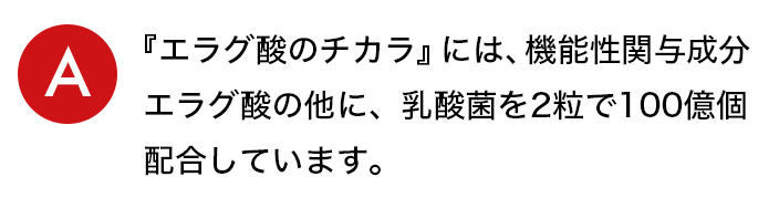 a.『エラグ酸のチカラ』には、機能性関与成分エラグ酸の他に、乳酸菌を2粒で100億個配合しています。